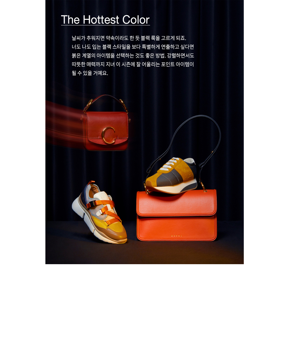 The Hottest Color 날씨가 추워지면 약속이라도 한 듯 블랙 룩을 고르게 되죠. 너도 나도 입는 블랙 스타일을 보다 특별하게 연출하고 싶다면 붉은 계열의 아이템을 선택하는 것도 좋은 밥법. 강렬 하면서도 따뜻한 매력까지 지녀 이 시즌에 잘 어울리는 포인트 아이템이 될 수 있을 거예요.