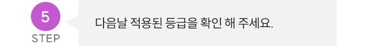 STEP 5, 다음날 적용된 등급을 확인 해 주세요.