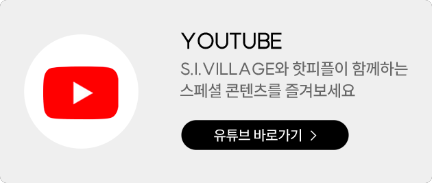 YOUTUBE: S.I.VILLAGE와 핫피플이 함께하는 스페셜 콘텐츠를 즐겨보세요 / 유튜브 바로가기