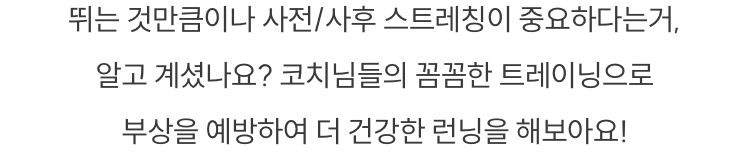 뛰는 것만큼이나 사전/사후 스트레칭이 중요하다는거,
    알고 계셨나요? 코치님들의 꼼꼼한 트레이닝으로 부상을 예방하여 더 건강한 런닝을 해보아요!