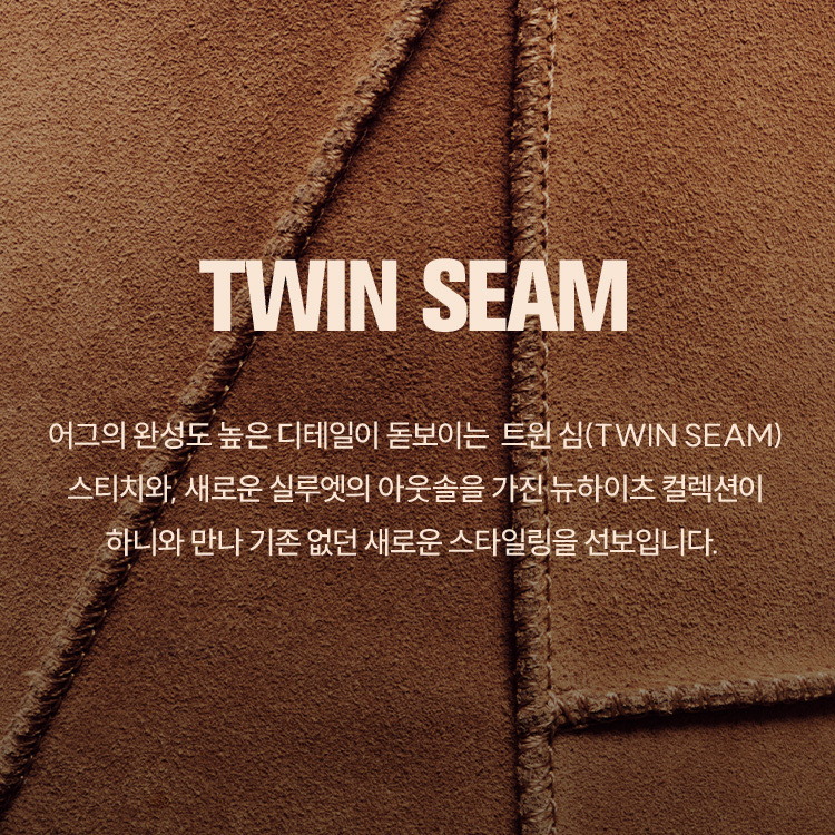 TWIN SEAM / 어그의 완성도 높은 디테일이 돋보이는  트윈 심(Twin seam) 스티치와, 새로운 실루엣의 아웃솔을 가진 뉴하이츠 컬렉션이 하니와 만나 기존 없던 새로운 스타일링을 선보입니다.