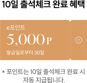 10일 출석체크 완료 혜택 / 5,000 e포인트 발급일로부터 30일 (포인트는 10일 출석체크 완료 시 자동 지급됩니다.)