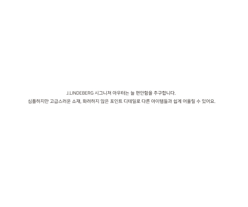 J.LINDEBERG 시그니쳐 아우터는 늘 편안함을 추구합니다.